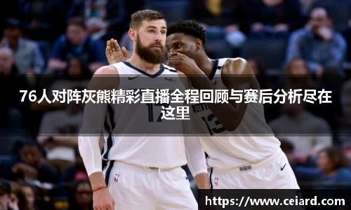 76人对阵灰熊精彩直播全程回顾与赛后分析尽在这里